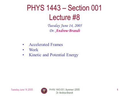 Tuesday June 14, 2005 1 PHYS 1443-001, Summer I 2005 Dr. Andrew Brandt PHYS 1443 – Section 001 Lecture #8 Tuesday June 14, 2005 Dr. Andrew Brandt Accelerated.