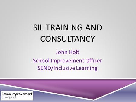 SIL TRAINING AND CONSULTANCY John Holt School Improvement Officer SEND/Inclusive Learning.