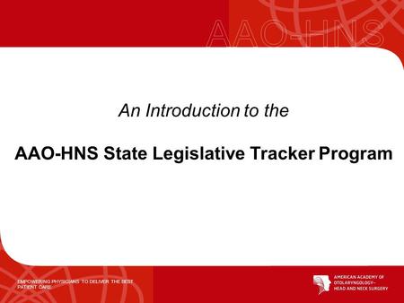 EMPOWERING PHYSICIANS TO DELIVER THE BEST PATIENT CARE An Introduction to the AAO-HNS State Legislative Tracker Program.