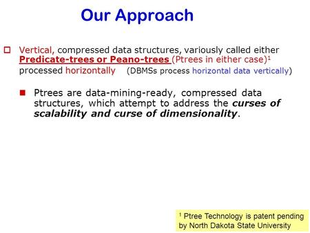 Our Approach  Vertical, horizontally horizontal data vertically)  Vertical, compressed data structures, variously called either Predicate-trees or Peano-trees.