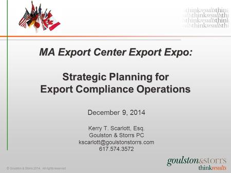 © Goulston & Storrs 2014. All rights reserved. MA Export Center Export Expo: Strategic Planning for Export Compliance Operations December 9, 2014 Kerry.