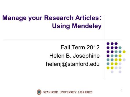 1 Manage your Research Articles : Using Mendeley Fall Term 2012 Helen B. Josephine