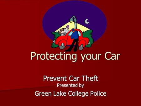 Protecting your Car Prevent Car Theft Presented by Green Lake College Police.