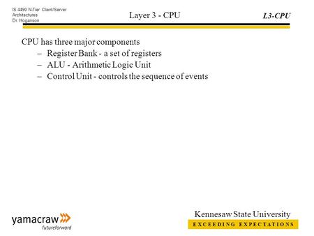 E X C E E D I N G E X P E C T A T I O N S L3-CPU IS 4490 N-Tier Client/Server Architectures Dr. Hoganson Kennesaw State University Layer 3 - CPU CPU has.