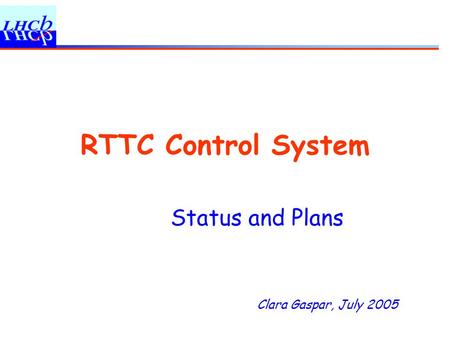 Clara Gaspar, July 2005 RTTC Control System Status and Plans.