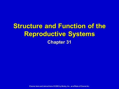 Elsevier items and derived items © 2008 by Mosby, Inc., an affiliate of Elsevier Inc. Structure and Function of the Reproductive Systems Chapter 31.