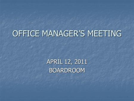 OFFICE MANAGER’S MEETING APRIL 12, 2011 BOARDROOM.