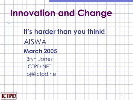 1 Innovation and Change It’s harder than you think! AISWA March 2005 Bryn Jones ICTPD.NET