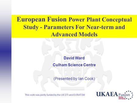 European Fusion Power Plant Conceptual Study - Parameters For Near-term and Advanced Models David Ward Culham Science Centre (Presented by Ian Cook) This.