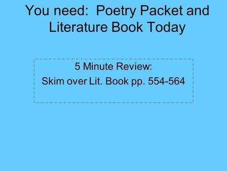 You need: Poetry Packet and Literature Book Today 5 Minute Review: Skim over Lit. Book pp. 554-564.