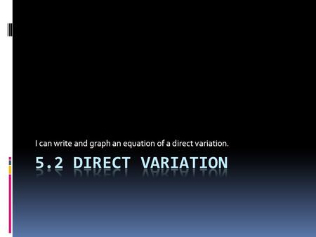 I can write and graph an equation of a direct variation.