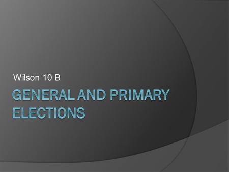 Wilson 10 B. Kinds of Elections  General election – choose the candidate who will hold office  Primary election – choose candidate to run for office.