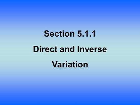 Section 5.1.1 Direct and Inverse Variation. Lesson Objective: Students will: Formally define and apply inverse and direct variation.