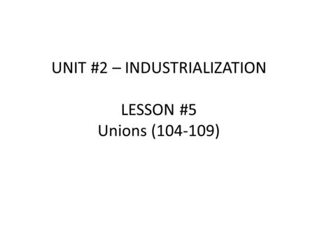 UNIT #2 – INDUSTRIALIZATION LESSON #5 Unions (104-109)