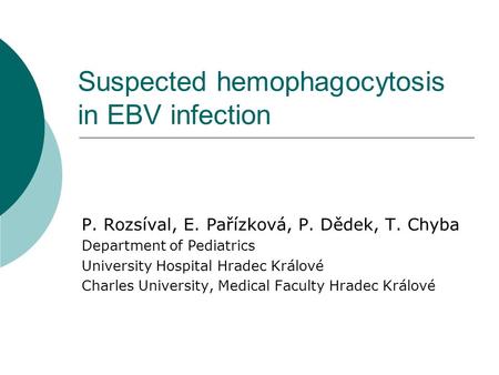 Suspected hemophagocytosis in EBV infection P. Rozsíval, E. Pařízková, P. Dědek, T. Chyba Department of Pediatrics University Hospital Hradec Králové Charles.