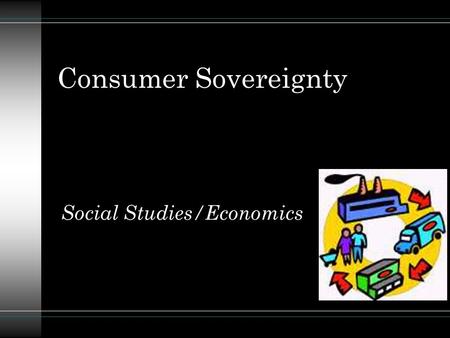 Consumer Sovereignty Social Studies/Economics. Descriptive Overview: u In a free enterprise system, the consumer determines whether any business succeeds.