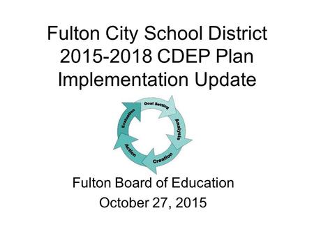 Fulton City School District 2015-2018 CDEP Plan Implementation Update Fulton Board of Education October 27, 2015.