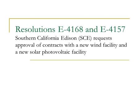 Resolutions E-4168 and E-4157 Southern California Edison (SCE) requests approval of contracts with a new wind facility and a new solar photovoltaic facility.