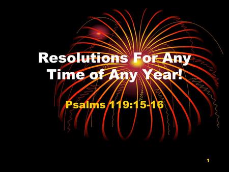 1 Resolutions For Any Time of Any Year! Psalms 119:15-16.