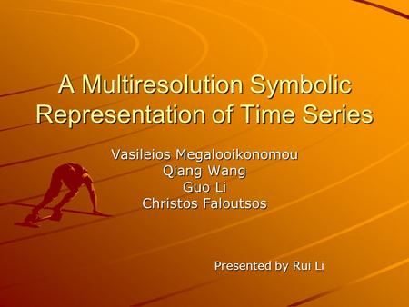 A Multiresolution Symbolic Representation of Time Series Vasileios Megalooikonomou Qiang Wang Guo Li Christos Faloutsos Presented by Rui Li.