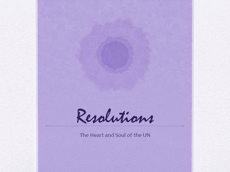 Resolutions The Heart and Soul of the UN. The Purpose Solutions, actions, or recommendations that are vital to resolving the topics discussed Official.