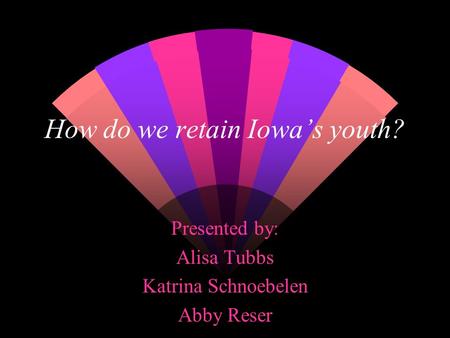 How do we retain Iowa’s youth? Presented by: Alisa Tubbs Katrina Schnoebelen Abby Reser.