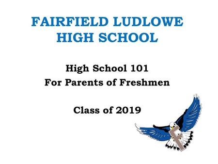 FAIRFIELD LUDLOWE HIGH SCHOOL High School 101 For Parents of Freshmen Class of 2019.