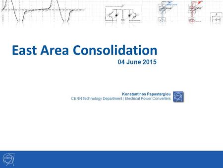 East Area Consolidation Konstantinos Papastergiou CERN Technology Department | Electrical Power Converters 04 June 2015.