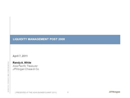 S T R I C T L Y P R I V A T E A N D C O N F I D E N T I A L 1 [ PRESENTED AT THE ASIAN BANKER SUMMIT 2011 ] April 7, 2011 LIQUIDITY MANAGEMENT POST 2008.