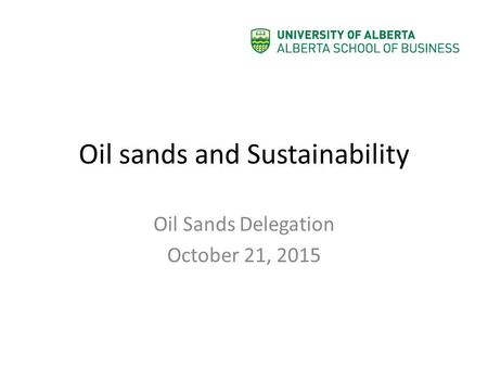 Oil sands and Sustainability Oil Sands Delegation October 21, 2015.