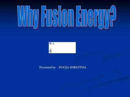 Presented by: - POOJA SHRESTHA What is Fusion? When two light nuclei fuse together to form heavy nucleus, the process is known as Fusion. When two light.