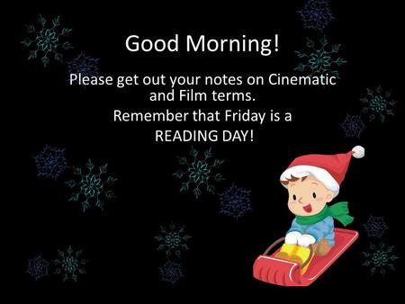 Good Morning! Please get out your notes on Cinematic and Film terms. Remember that Friday is a READING DAY!