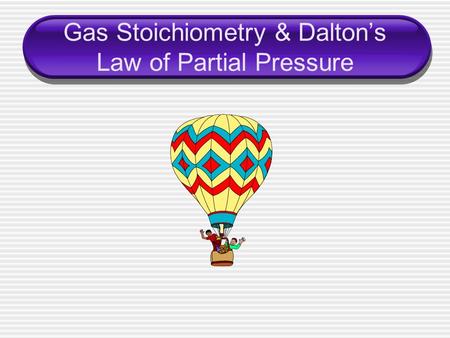 Gas Stoichiometry & Dalton’s Law of Partial Pressure.