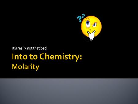 It’s really not that bad.  mol - the quantity of a given substance that contains as many molecules or formula units as the number of atoms in exactly.