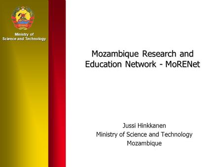 Ministry of Science and Technology Mozambique Research and Education Network - MoRENet Jussi Hinkkanen Ministry of Science and Technology Mozambique.