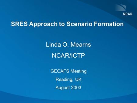 SRES Approach to Scenario Formation Linda O. Mearns NCAR/ICTP GECAFS Meeting Reading, UK August 2003.