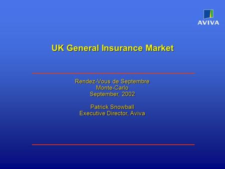 Rendez-Vous de Septembre Monte-Carlo September, 2002 Patrick Snowball Executive Director, Aviva UK General Insurance Market.