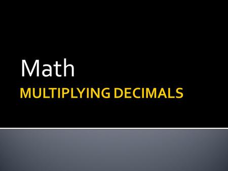 Math.  Multiply as you would with integers…you do not have to line the decimals up!  To place the decimal point in the product (your answer), count.