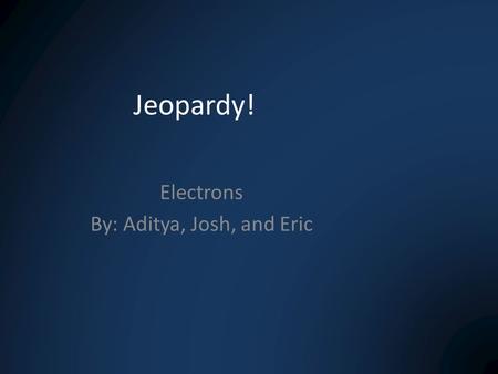 Jeopardy! Electrons By: Aditya, Josh, and Eric. Formulas & MathVocabQuantum NumbersAnything! 100 200 300 400 200 300.