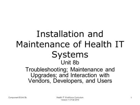 Installation and Maintenance of Health IT Systems Unit 8b Troubleshooting; Maintenance and Upgrades; and Interaction with Vendors, Developers, and Users.