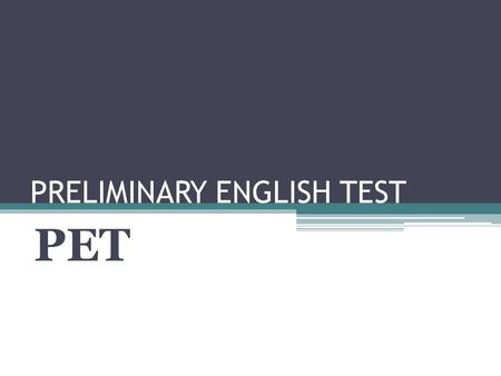 PRELIMINARY ENGLISH TEST PET. REFERENCES What is PET? PET reflects the use of language in real life, such as understanding signs and announcements, and.