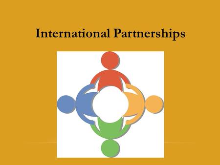 International Partnerships. Perspective: The challenge for the 21 st century is for institutions to learn how to relate to and work with other institutions—in.