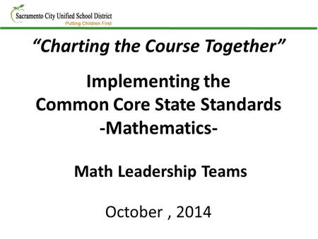 “Charting the Course Together” Implementing the Common Core State Standards -Mathematics- Math Leadership Teams October, 2014.