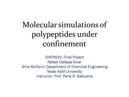 Molecular simulations of polypeptides under confinement CHEN633: Final Project Rafael Callejas-Tovar Artie McFerrin Department of Chemical Engineering.