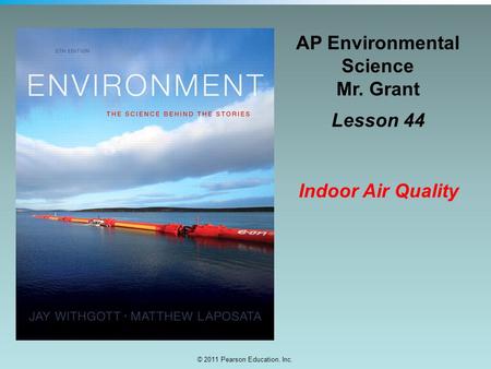 © 2011 Pearson Education, Inc. AP Environmental Science Mr. Grant Lesson 44 Indoor Air Quality.