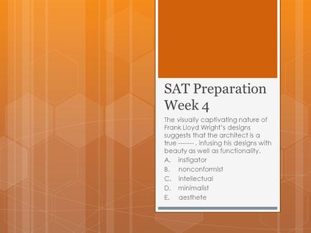 SAT Preparation Week 4 The visually captivating nature of Frank Lloyd Wright’s designs suggests that the architect is a true -------, infusing his designs.