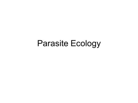 Parasite Ecology. Ecology The study of ecosystems –Interaction between organisms and the environment Biotic – living part of environment Abiotic – non-living.