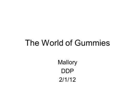 The World of Gummies Mallory DDP 2/1/12. What is your product? Tell the name, put in a picture, describe it.