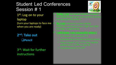 Student Led Conferences Session # 1 1 st : Log on to your laptop (turn your laptops to face me when you are ready) 2 nd : Take out  Pencil 3 rd : Wait.