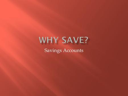 Savings Accounts.  Unexpected expenses  Opportunities  Major Purchases  Flexibility  Achieve Long Term Goals.